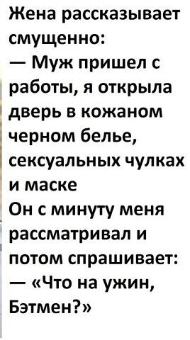Жена рассказывает смущенно Муж пришел с работы я открыла дверь в кожаном і черном белье сексуальных чулках и маске _ Он с минуту меня рассматривал и потом спрашивает Что на ужин Бэтмен