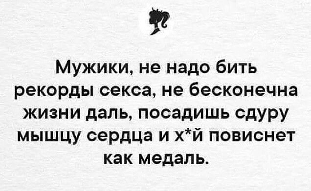 Мужики не надо бить рекорды секса не бесконечна жизни даль посадишь сдуру мышцу сердца и хй повиснет как медаль