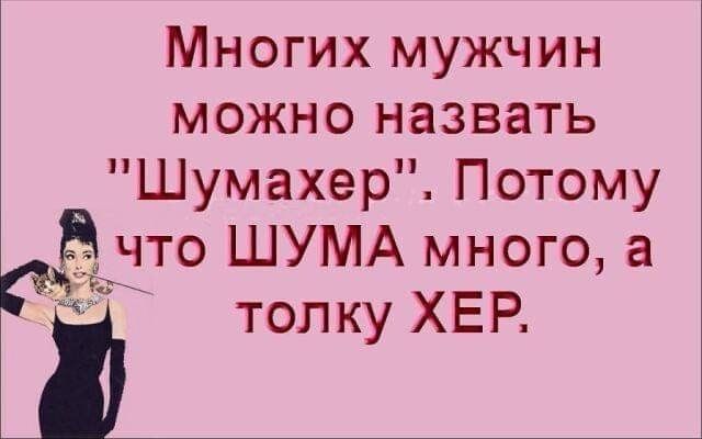 Многих мужчин можно назвать Шумахер Потому дто ШУМА много а и толку ХЕР