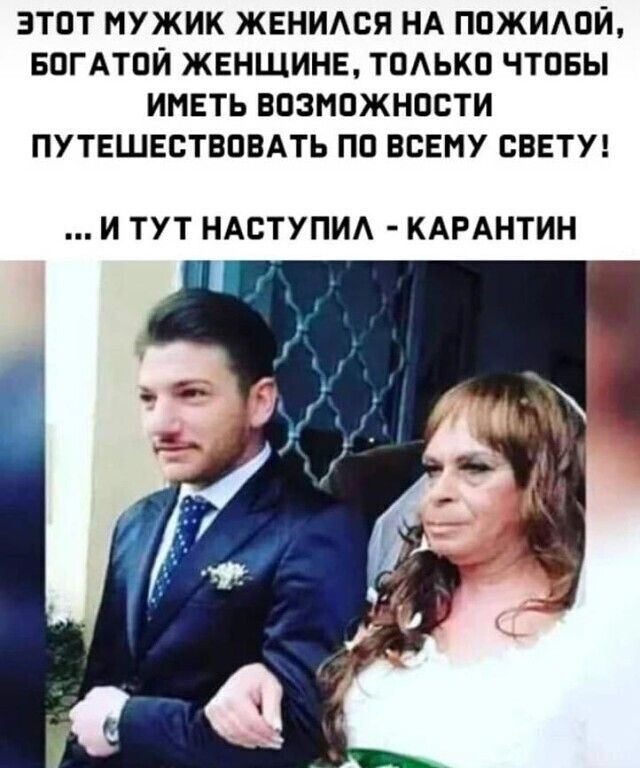 этот мужик ЖЕНИАся НА поЖИАоИ вогАтои женщине тоАько чтовы иметь возможности ПУТЕШЕСТВПВАТЬ по всвму цветут И ТУТ НАСТУПИА КАРАНТИН
