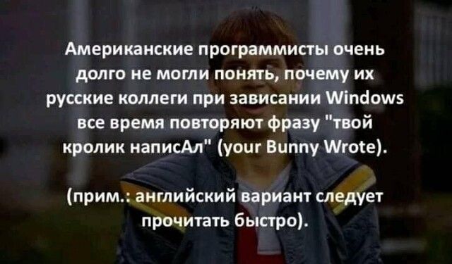 Американские программисты очень долго не могли понять почему их русские коллеги при зависании Мпсіошэ все время повторяют фразу твой кролик написАл уоиг Виппу Штоте прим английский вариант следует прочитать быстро