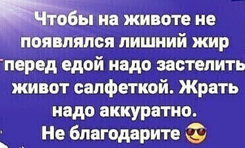 обы на животе не появлялся лишний жир перед едой надо застелить живот салфеткой Жрать надо аккуратно Не благодарите Ь