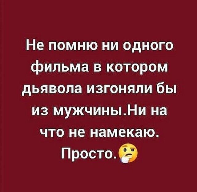 Не помню ни одного фильма в котором дьявола изгоняли бы из мужчиныНи на что не намекаю Простоэ
