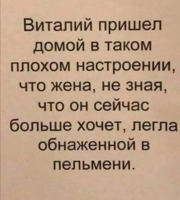 Виталий пришел домой в таком плохом настроении что жена не зная что он сейчас больше хочет легла обнаженной в пельмени