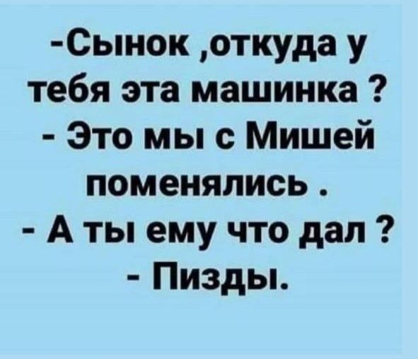 0ынок откуда у тебя эта машинка Это мы с Мишей поменялись А ты ему что дал Пизды