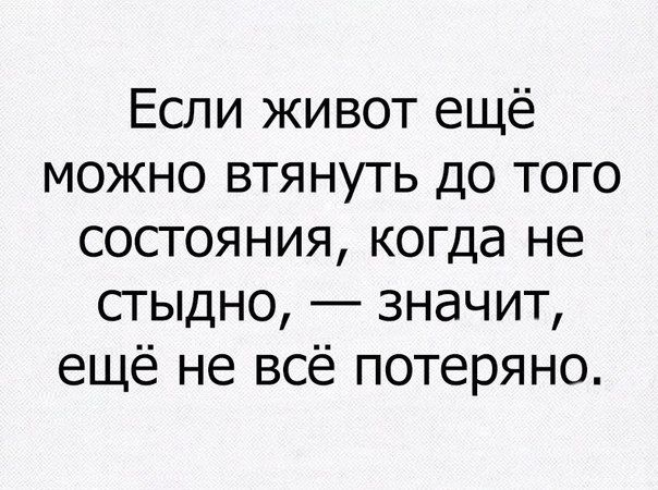 Если живот ещё можно втянуть до того состояния когда не стыдно значит ещё не всё потеряно