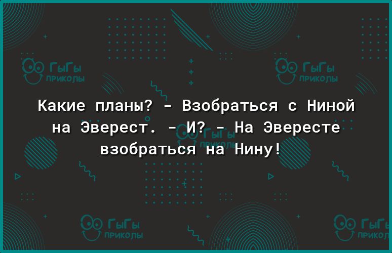 Какие планы Взобраться с Ниной на Эверест И На Эвересте взобраться на Нину