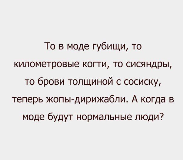 То в моде губищи то километровые когги то сисяндры то брови толщиной с сосиску теперь жопы дирижабли А когда в моде будут нормальные люди