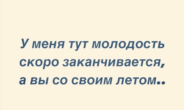 У меня тут молодость скоро заканчивается а вы со своим летом