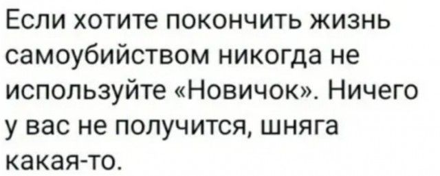 ЕСЛИ хотите ПОКОНЧИТЬ ЖИЗНЬ самоубийством никогда не используйте Новичок Ничего у вас не получится шняга какая то