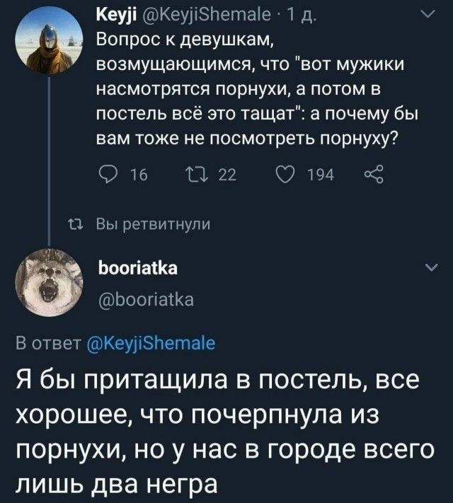 Кеуіі КеуііЗНетаіе 1 д Вопрос к девушкам и возмущающимся что вот мужики насмотрятся порнухи а потом в постель всё это тащат а почему бы вам тоже не посмотреть порнуху 016 1122 0194 2 11 Вы ретвитнупи Ьоогіажа ч _ Ьоопаша В ответ Кеуііэпегпаіе Я бЫ ПРИТаЩИЛЗ В ПОСТЁЛЬ все хорошее ЧТО почерпнула ИЗ порнухи но у нас в городе всего лишь два негра