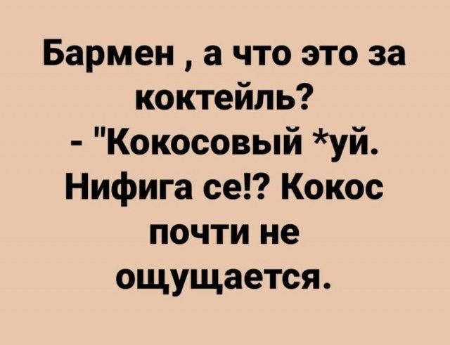 Бармен а что это за коктейль Кокосовый уй Нифига се Кокос почти не ощущается