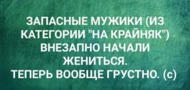 ЗАПАСНЫЕ мужикичиёд КАТЕГОРИИ НАКРАИ ВНЕЗАПНО НАЧАЛ жениться твперь воовщв грустно с