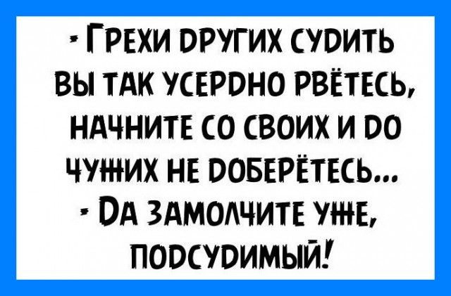 ГРЕХИ других сувить вы ТАК усвроно РВЁТЕСЬ НАЧНИТЕ со своих и во чужих не оовврётвсь ОА ммсщите утв повсуоимый