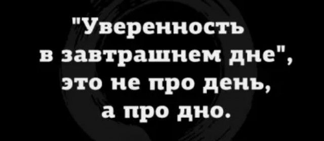 Уверенность в завтрашнем дне это не про день а про дно