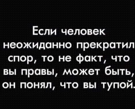 Если человек неожишпнно прекратил спор то не факт что вы правы может быть он понял что вы тупой