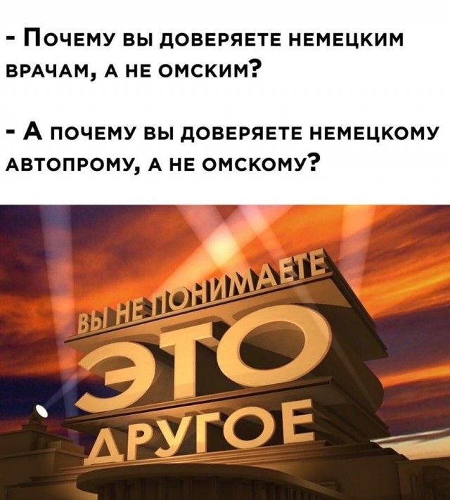 ПОЧЕМУ ВЫ дОВЕРЯЕТЕ НЕМЕЦКИМ ВРАЧАМ А НЕ ОМСКИМ А почему вы доверяете немецкому АВТОПРОМУ А не омскому г