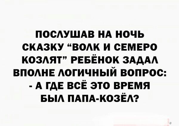 ПОСАУШАВ НА НОЧЬ СКАЗКУ ВОАК И СЕМЕРО КОЗАЯТ РЕБЁНОК ЗАААА ВПОАНЕ АОГИЧНЫЙ ВОПРОС А ГДЕ ВСЁ ЭТО ВРЕМЯ БЫА ПАПА КОЗЁА