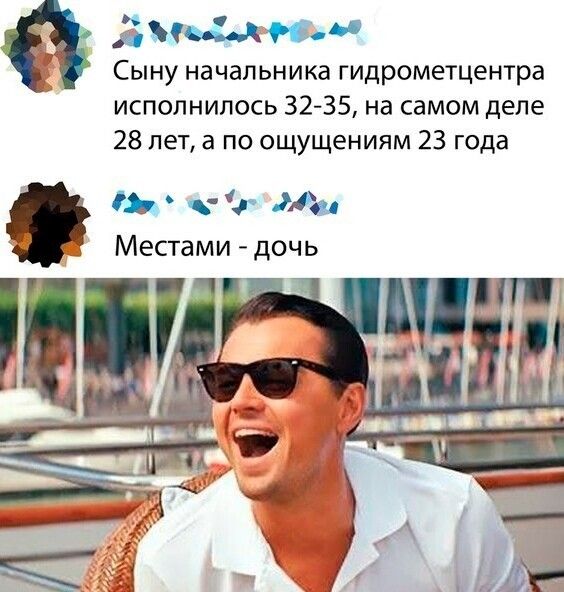 ддСА И Сыну начальника гидрометцентра исполнилось 32 35 на самом деле 28 лет а по ощущениям 23 года М Местами дочь не