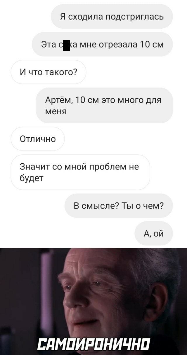 Я сходила подстриглась Эта оа мне отрезала 10 см И что такого Артём 10 см это много для меня Отлично Значит со мной проблем не будет В смысле Ты о чем ЕПМПИРПНИЧНП