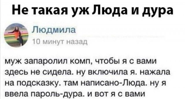 Не такая уж Люда и дура Людмила Цнд ча ид МУЖ запаролил КОМП ЧТОбЫ Я С вами здесь не сидела НУ ВКЛЮЧИЛЗ Я нажала на ПОДСКЗЗКУ там написано Люда НУ Я ввела пароль дура И ВОТ Я С вами