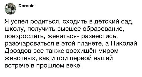 Воюпіп Я успел родиться сходить в детский сад школу получить высшее образование повзрослеть жениться развестись разочароваться в этой планете а Николай Дроздов все также восхищён миром животных как и при первой нашей встрече в прошлом веке