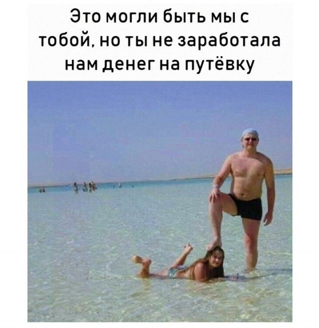 Это могли быть мыс тобой но ты не заработала нам денег на путёвку
