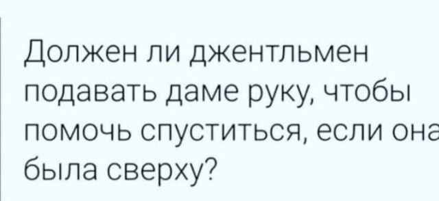 Должен ли джентльмен подавать даме руку чтобы помочь спуститься если она была сверху