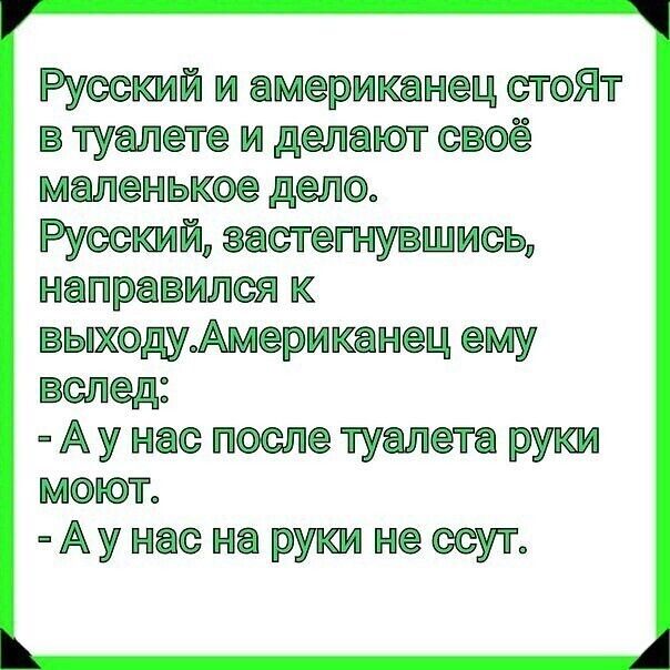 Русский и американец стоЯт в туалете и делают своё маленькое дело Русский застегнувшись направился к вьпходуАмериканец ему вслед А у нас после туалета руки моют Ау нас на ржи нессут