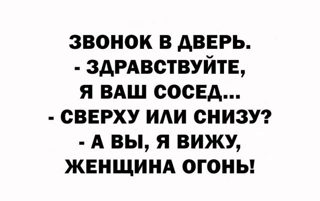 звонок в дверь ЗАРАВСТВУЙТЕ я ВАШ сосед сверху иди снизуг А вы я вижу ЖЕНЩИНА огоны