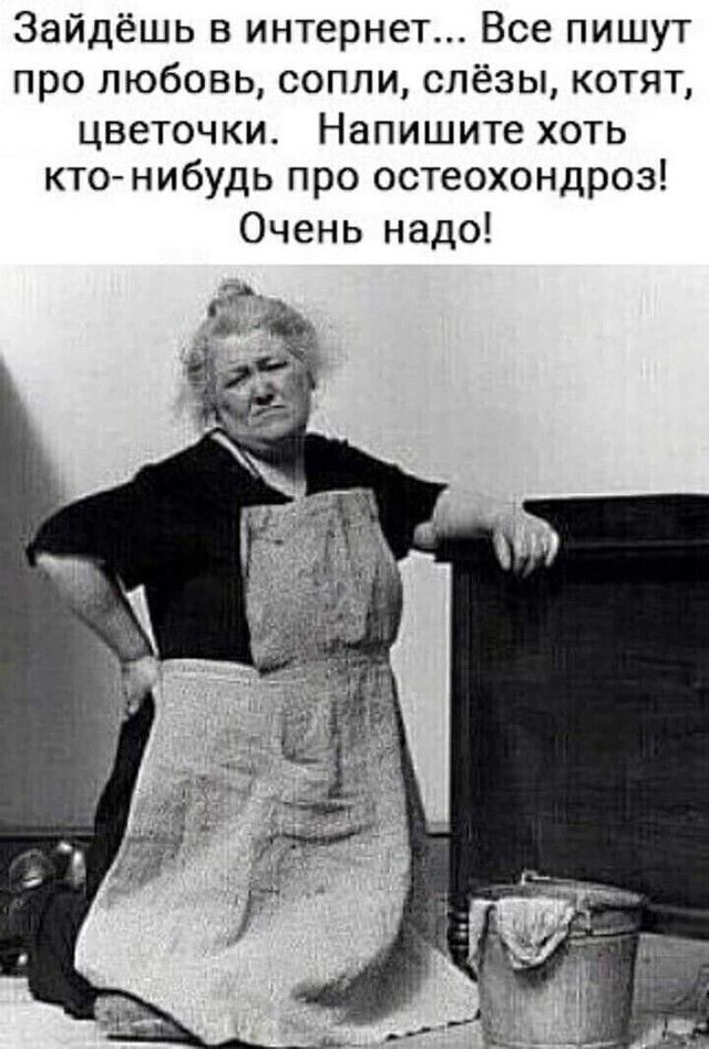 Зайдёшь в интернет Все пишут про любовь сопли слёзы котят цветочки Напишите хоть кто нибудь про остеохондроз Очень надо