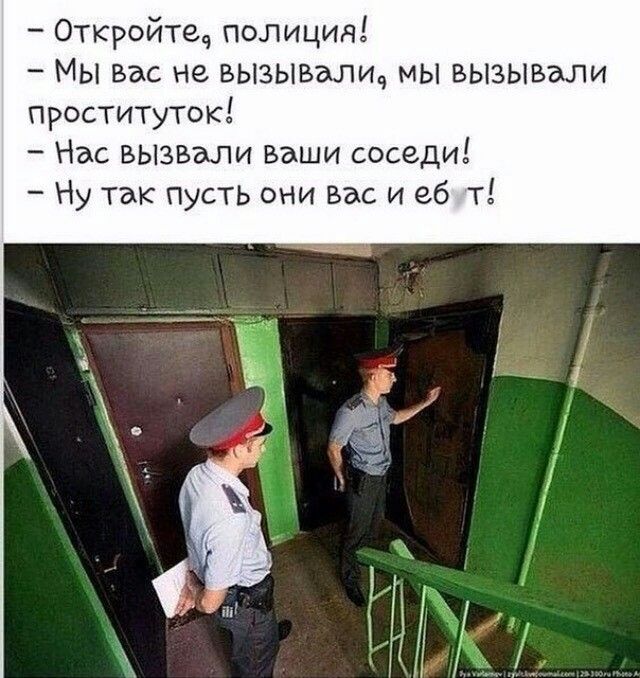 Откройтеч полиция МЫ вас не вызывалщ мы вызывали проституток Нас вызвали ваши соседи Ну так пусть они вас и еб т