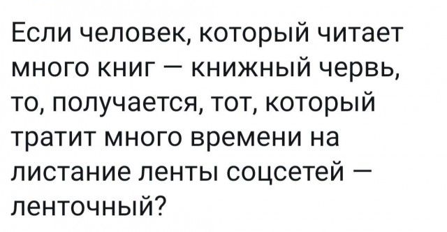 Если человек который читает много книг книжный червь то получается тот который тратит много времени на листание ленты соцсетей ленточный