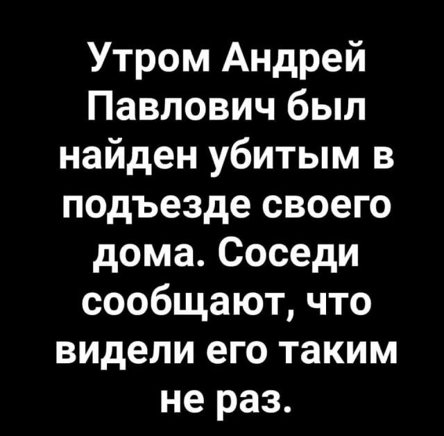Утром Андрей Павлович был найден убитым в подъезде своего дома Соседи сообщают что видели его таким не раз