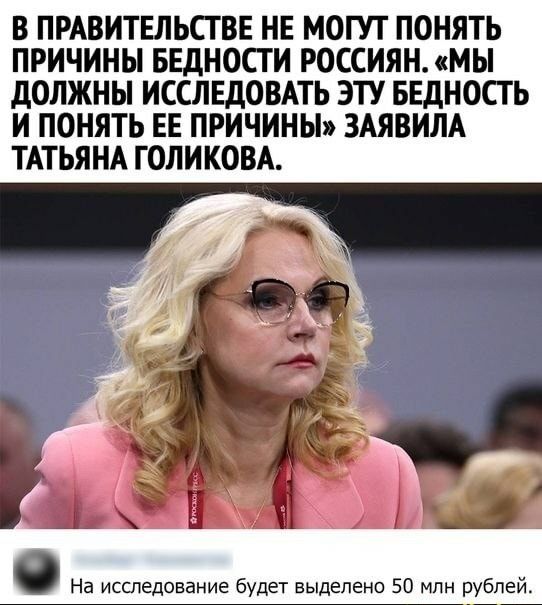В ПРАВИТЕЛЬСТВЕ НЕ МОГУТ ПОНЯТЬ ПРИЧИНЫ БЕДНОСТ И РОССИЯН МЫ д0ЛЖНЫ ИССЛЕДОВАТЬ ЭТУ БЕДНОСТ Ь И ПОНЯТЬ ЕЕ ПРИЧИНЫ ЗАЯВИПА ТАТЬЯНА ГОЛИ КОВА На исследование будет выделено 50 млн рублей