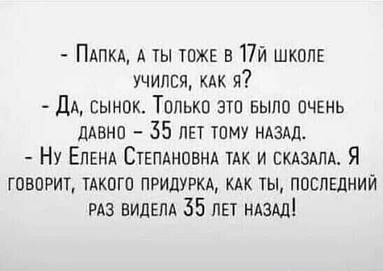 ПАПКА А ты тожэ 17й шкоп5 учился КАК Я ДА сынок Только это выпо очень ДАВНО 35 ЛЕТ тому НАЗАД Ну ЕЛЕНА Степдновнд ТАК и скдздпд Я говорит тдкого придуркд кдк ты поспндний РАЗ видвпд 351151 НАЗАД