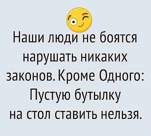Наши люди не боятся нарушать никаких законов Кроме Одного Пустую бутылку на стол ставить нельзя