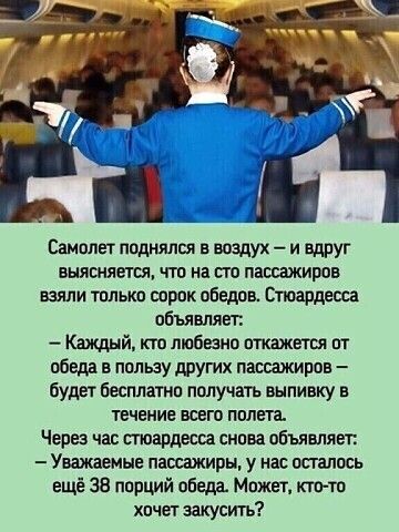 Самолет поднялся в воздух и вдруг выясняется что на по пассажиров взяли только сорок обедов Стюардетха объявили Каждый кто люб но откажетщ ог обеда в пользу других пассажиров будет Бесплатно получать выпивку в течение всего пплвга Через чад стюардесса снова объявляет Уважаемые пассажиры у нас осталась ещё за порций обеда Может кино пчет закусигь