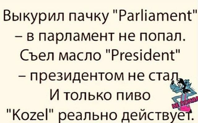 Выкурил пачку Рагііатепт в парламент не попал Съел масло Ргеэісіепс президентом не ста И только пиво Кохеі реально действуе