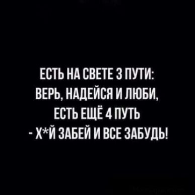 ЕСТЬ НА СВЕТЕ 3 ПУТИ ВЕРЬ НАЛЕИВЯ И ЛЮБИ ЕСТЬ ЕЩЁ 4 ПУТЬ хй ЗАБЕИ И ВСЕ ЗАБУЦЫ