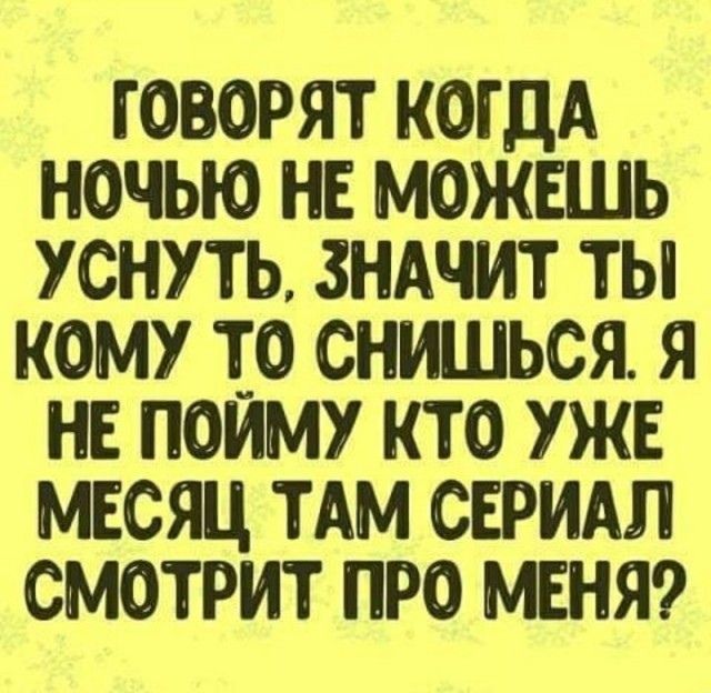 ГОВОРЯТ КОГДА НОЧЬЮ НЕ МОЖЕШЬ УСНУТЬ ЗНАЧИТ ТЫ КОМУ Т_О СНИШЬСЯ Я НЕ ПОИМУ КТО УЖЕ МЕСЯЦ ТАМ СЕРИАЛ СМОТРИТ ПРО МЕНЯ