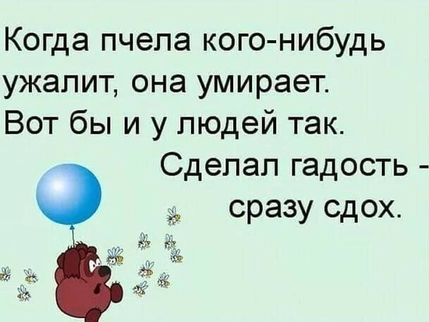 Когда пчела кого нибудь ужапит она умирает Вот бы и у людей так Сделал гадость сразу сдох