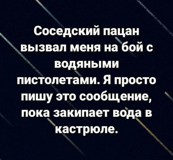Соседский пацан вызвал меня на бой с водяными пистолетами Я просто пишу это сообщение показакипает всідё в кастрюле