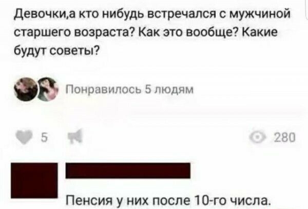 Девочкиа кто нибудь встречался с мужчиной старшего возраста Как это вообще Какие будут советы 93 Понравилось 5 людям Пенсия у них после 10го числа