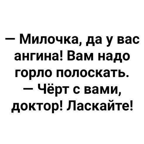 Милочка да у вас ангина Вам надо горло полоскать Чёрт с вами доктор Ласкайте