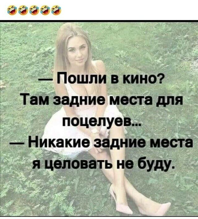Пошли в кино Там задние места для поцелуев Никакие задние месте я целовать не буду