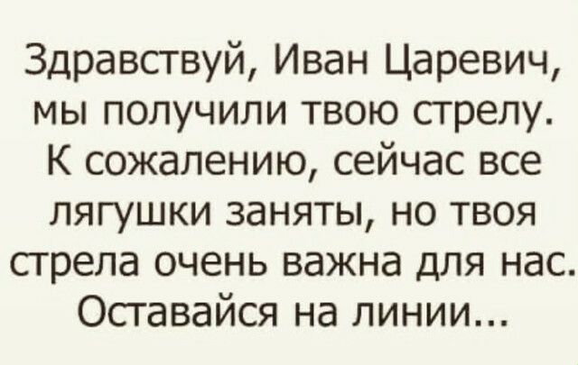 Здравствуй Иван Царевич мы получили твою стрелу К сожалению сейчас все лягушки заняты но твоя стрела очень важна для нас Оставайся на линии