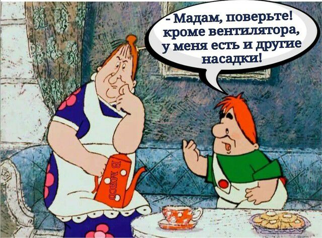 _ Мадам поверьте кроме вентшштора у меня есть и другие насадки