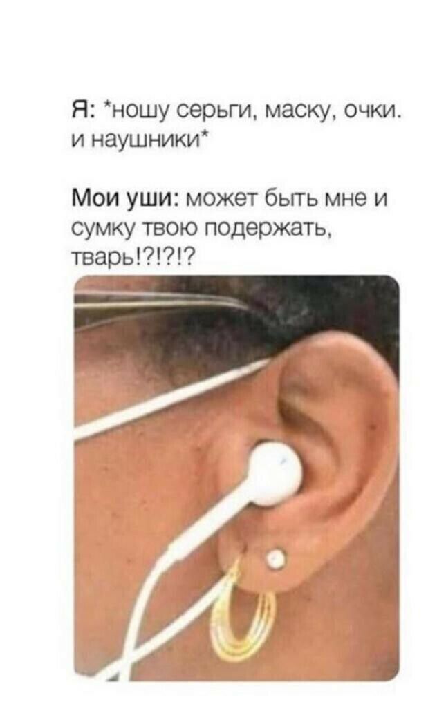 Я ношу серьги маску очки и наушники Мои уши может бьггь мне и сумку твою подержать тварь