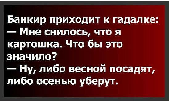 Банкир приходит к гадалке Мне снилось что я картошка Что бы это значило Ну либо весной посадят либо осенью уберут